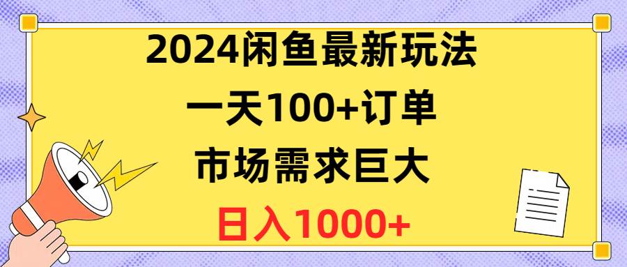 2024闲鱼最新玩法，一天100+订单，市场需求巨大，日入1400+网创吧-网创项目资源站-副业项目-创业项目-搞钱项目念念云网创