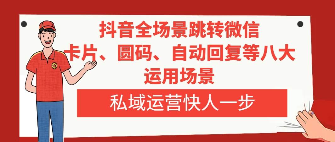 抖音全场景跳转微信，卡片/圆码/自动回复等八大运用场景，私域运营快人一步网创吧-网创项目资源站-副业项目-创业项目-搞钱项目念念云网创