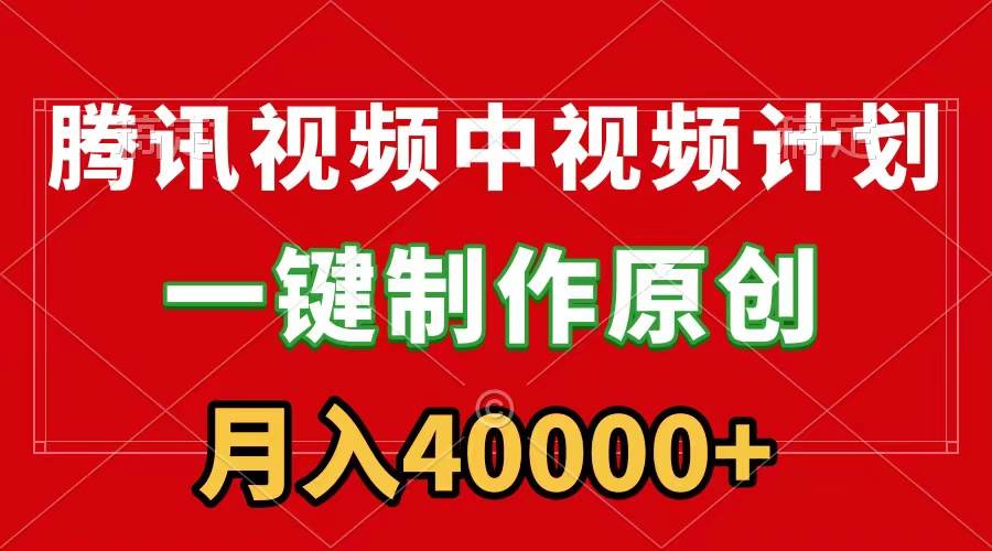 腾讯视频APP中视频计划，一键制作，刷爆流量分成收益，月入40000+附软件网创吧-网创项目资源站-副业项目-创业项目-搞钱项目念念云网创