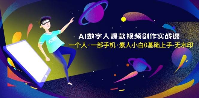 AI数字人爆款视频创作实战课，一个人·一部手机·素人小白0基础上手-无水印网创吧-网创项目资源站-副业项目-创业项目-搞钱项目念念云网创