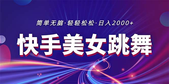 最新快手美女跳舞直播，拉爆流量不违规，轻轻松松日入2000+网创吧-网创项目资源站-副业项目-创业项目-搞钱项目念念云网创