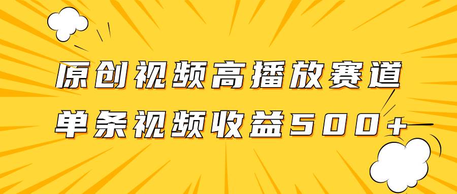 原创视频高播放赛道掘金项目玩法，播放量越高收益越高，单条视频收益500+网创吧-网创项目资源站-副业项目-创业项目-搞钱项目念念云网创
