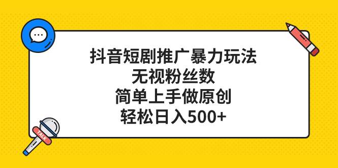 抖音短剧推广暴力玩法，无视粉丝数，简单上手做原创，轻松日入500+网创吧-网创项目资源站-副业项目-创业项目-搞钱项目念念云网创