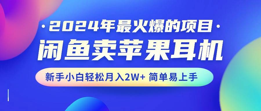 2024年最火爆的项目，闲鱼卖苹果耳机，新手小白轻松月入2W+简单易上手网创吧-网创项目资源站-副业项目-创业项目-搞钱项目念念云网创
