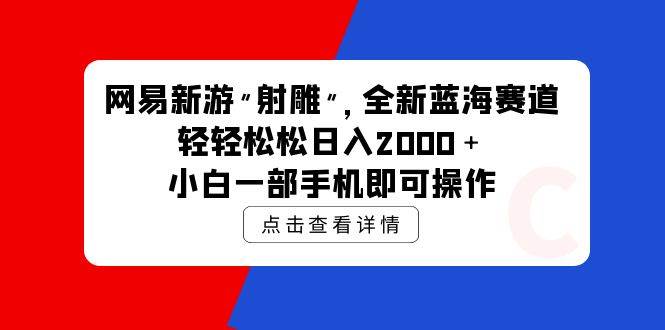 网易新游 射雕 全新蓝海赛道，轻松日入2000＋小白一部手机即可操作网创吧-网创项目资源站-副业项目-创业项目-搞钱项目念念云网创