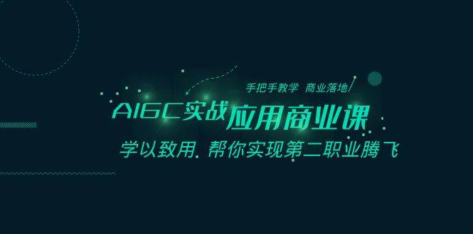 AIGC-实战应用商业课：手把手教学 商业落地 学以致用 帮你实现第二职业腾飞网创吧-网创项目资源站-副业项目-创业项目-搞钱项目念念云网创