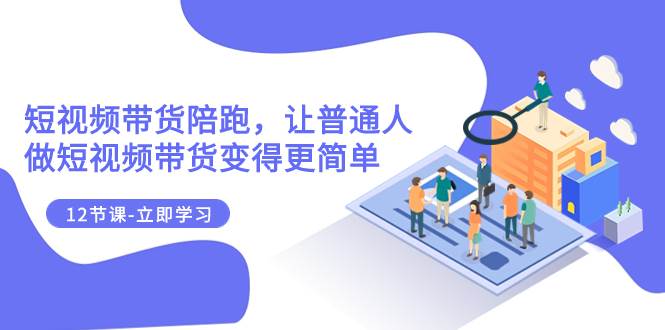 2023短视频带货陪跑，让普通人做短视频带货变得更简单（12节课）网创吧-网创项目资源站-副业项目-创业项目-搞钱项目念念云网创