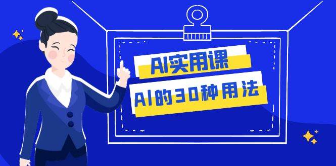 AI·实用课：Al的·30种用法，工作效率提升数倍（31节课）网创吧-网创项目资源站-副业项目-创业项目-搞钱项目念念云网创