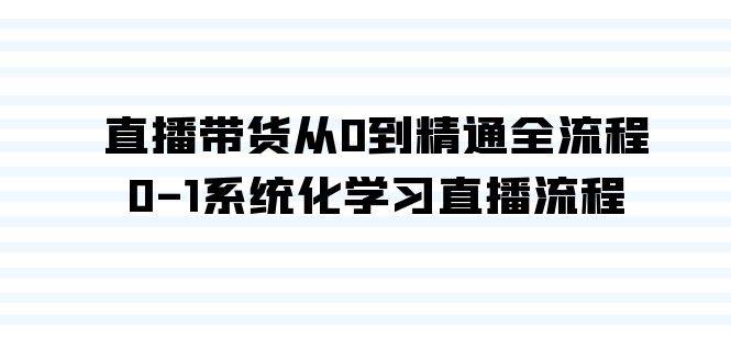 直播带货从0到精通全流程，0-1系统化学习直播流程（35节课）网创吧-网创项目资源站-副业项目-创业项目-搞钱项目念念云网创