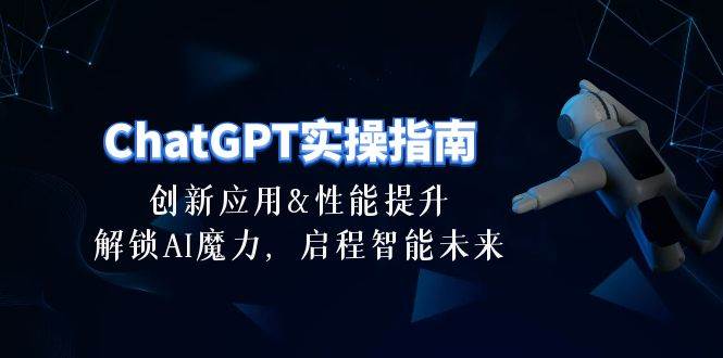 ChatGPT-实操指南：创新应用及性能提升，解锁 AI魔力，启程智能未来-30节网创吧-网创项目资源站-副业项目-创业项目-搞钱项目念念云网创