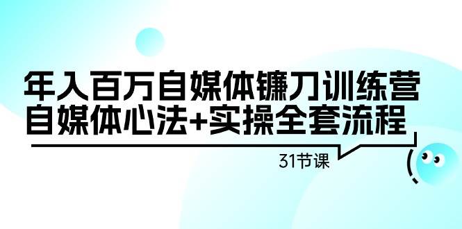 年入百万自媒体镰刀训练营：自媒体心法+实操全套流程（31节课）网创吧-网创项目资源站-副业项目-创业项目-搞钱项目念念云网创