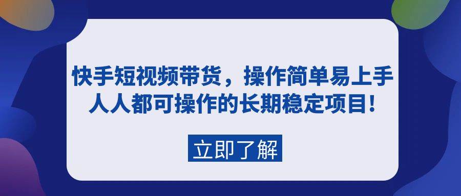 快手短视频带货，操作简单易上手，人人都可操作的长期稳定项目!网创吧-网创项目资源站-副业项目-创业项目-搞钱项目念念云网创