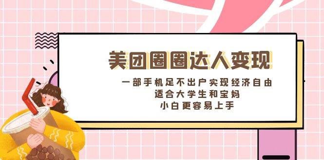 《美团圈圈达人变现，一部手机足不出户实现经济自由。适合大学生和宝妈，小白更容易上手》网创吧-网创项目资源站-副业项目-创业项目-搞钱项目念念云网创