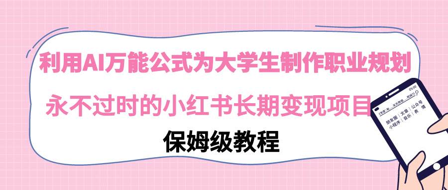 利用AI万能公式为大学生制作职业规划，永不过时的小红书长期变现项目网创吧-网创项目资源站-副业项目-创业项目-搞钱项目念念云网创