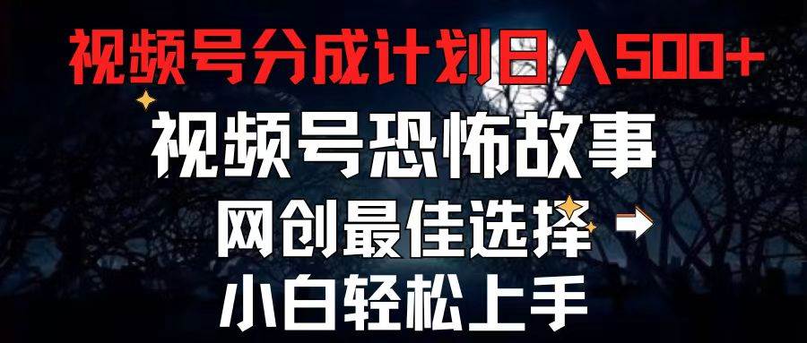 2024最新视频号分成计划，每天5分钟轻松月入500+，恐怖故事赛道,网创吧-网创项目资源站-副业项目-创业项目-搞钱项目念念云网创