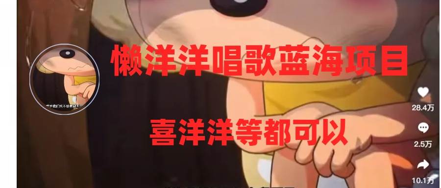 懒洋洋唱歌蓝海项目，单条作品上10+点赞，变现稳定/快（教程+工具）网创吧-网创项目资源站-副业项目-创业项目-搞钱项目念念云网创