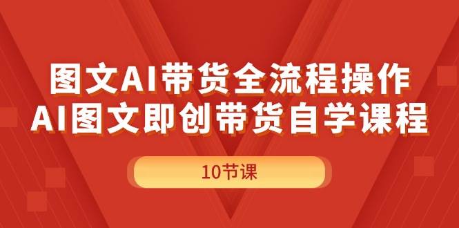 图文AI带货全流程操作，AI图文即创带货自学课程网创吧-网创项目资源站-副业项目-创业项目-搞钱项目念念云网创