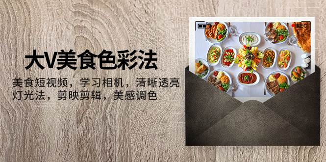 大V-美食色彩法，美食短视频 学习相机 清晰透亮灯光法 剪映剪辑 美感调色网创吧-网创项目资源站-副业项目-创业项目-搞钱项目念念云网创