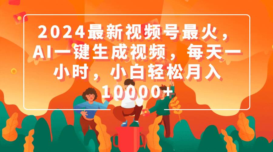 2024最新视频号最火，AI一键生成视频，每天一小时，小白轻松月入10000+网创吧-网创项目资源站-副业项目-创业项目-搞钱项目念念云网创