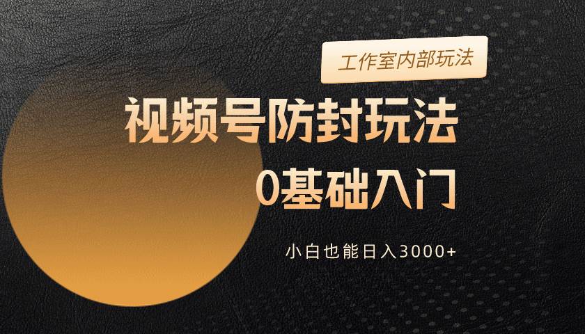 2024视频号升级防封玩法，零基础入门，小白也能日入3000+网创吧-网创项目资源站-副业项目-创业项目-搞钱项目念念云网创