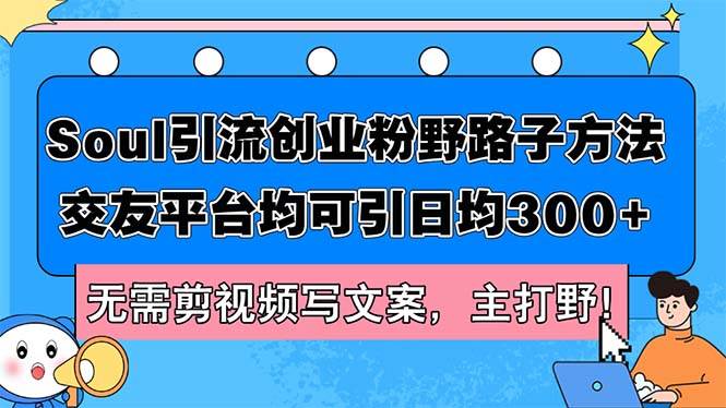 Soul引流创业粉野路子方法，交友平台均可引日均300+，无需剪视频写文案…网创吧-网创项目资源站-副业项目-创业项目-搞钱项目念念云网创