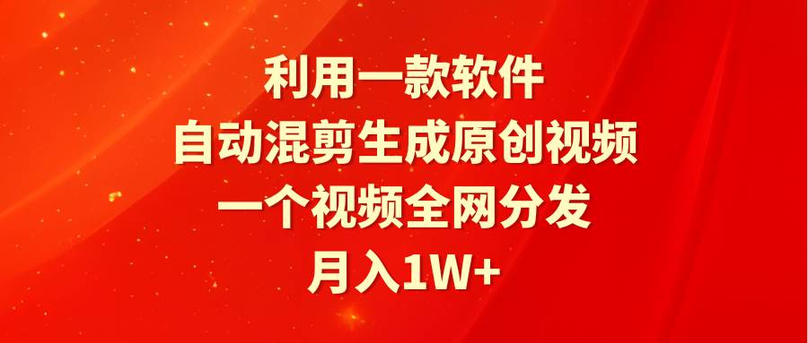 利用一款软件，自动混剪生成原创视频，一个视频全网分发，月入1W+附软件网创吧-网创项目资源站-副业项目-创业项目-搞钱项目念念云网创