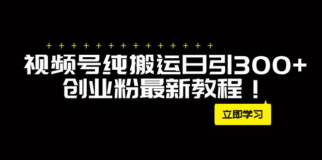 外面卖2580视频号纯搬运日引300+创业粉最新教程！网创吧-网创项目资源站-副业项目-创业项目-搞钱项目念念云网创