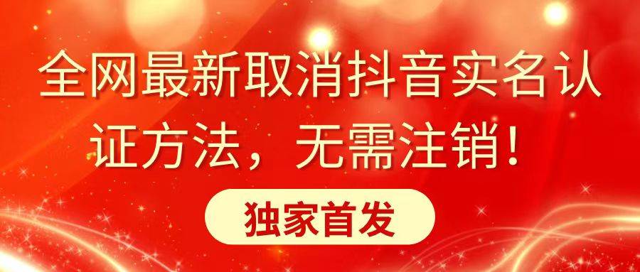 全网最新取消抖音实名认证方法，无需注销，独家首发网创吧-网创项目资源站-副业项目-创业项目-搞钱项目念念云网创
