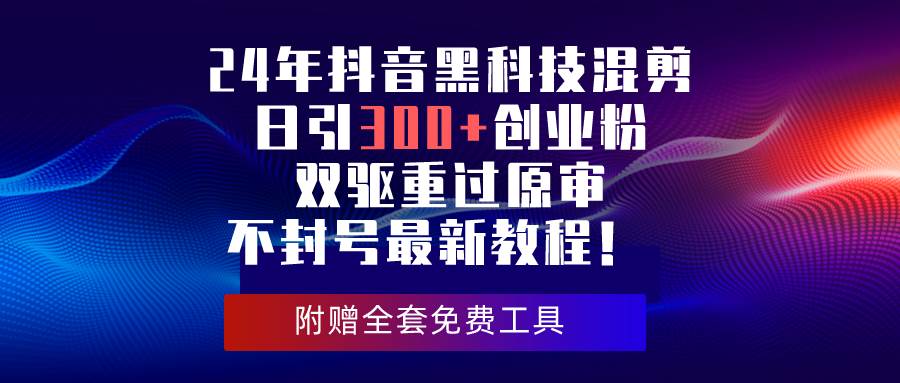 24年抖音黑科技混剪日引300+创业粉，双驱重过原审不封号最新教程！网创吧-网创项目资源站-副业项目-创业项目-搞钱项目念念云网创