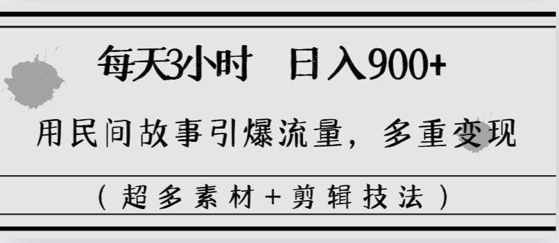 每天三小时日入900+，用民间故事引爆流量，多重变现（超多素材+剪辑技法）网创吧-网创项目资源站-副业项目-创业项目-搞钱项目念念云网创