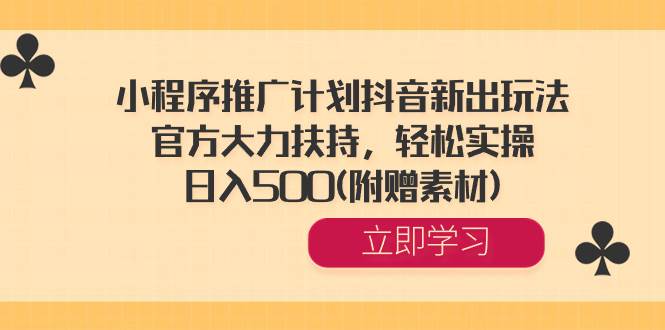 小程序推广计划抖音新出玩法，官方大力扶持，轻松实操，日入500(附赠素材)网创吧-网创项目资源站-副业项目-创业项目-搞钱项目念念云网创