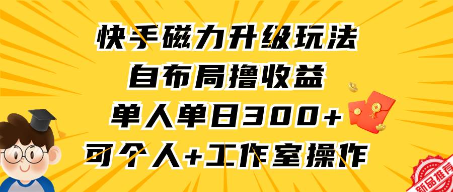 快手磁力升级玩法，自布局撸收益，单人单日300+，个人工作室均可操作网创吧-网创项目资源站-副业项目-创业项目-搞钱项目念念云网创