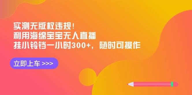 实测无版权违规！利用海绵宝宝无人直播，挂小铃铛一小时300+，随时可操作网创吧-网创项目资源站-副业项目-创业项目-搞钱项目念念云网创