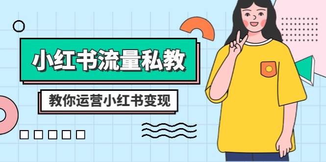 小红书-流量私教课：全方位教你运营小红书变现（22节课）网创吧-网创项目资源站-副业项目-创业项目-搞钱项目念念云网创