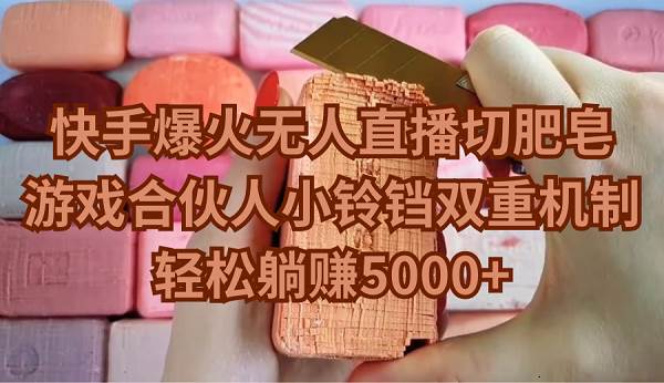 快手爆火无人直播切肥皂，游戏合伙人小铃铛双重机制，轻松躺赚5000+网创吧-网创项目资源站-副业项目-创业项目-搞钱项目念念云网创