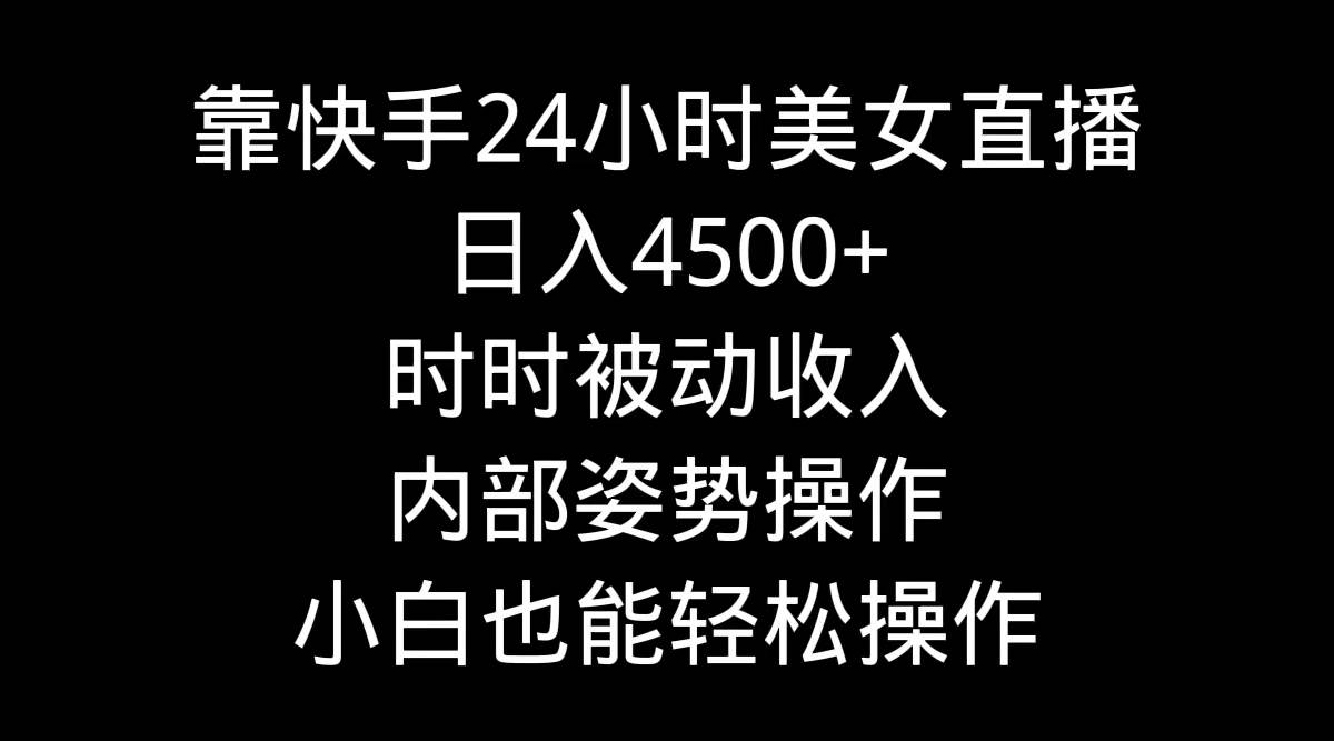 靠快手24小时美女直播，日入4500+，时时被动收入，内部姿势操作，小白也…网创吧-网创项目资源站-副业项目-创业项目-搞钱项目念念云网创