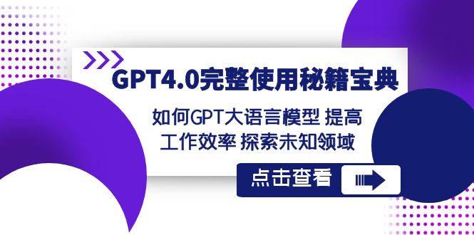 GPT4.0完整使用-秘籍宝典：如何GPT大语言模型 提高工作效率 探索未知领域网创吧-网创项目资源站-副业项目-创业项目-搞钱项目念念云网创
