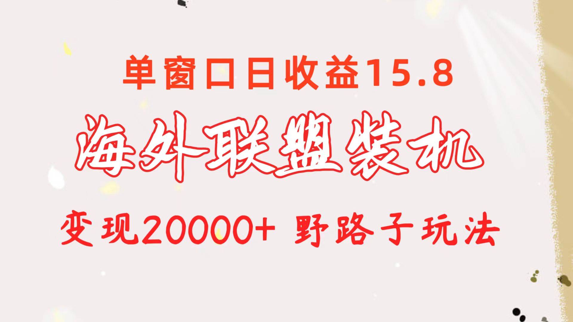 海外联盟装机 单窗口日收益15.8  变现20000+ 野路子玩法网创吧-网创项目资源站-副业项目-创业项目-搞钱项目念念云网创