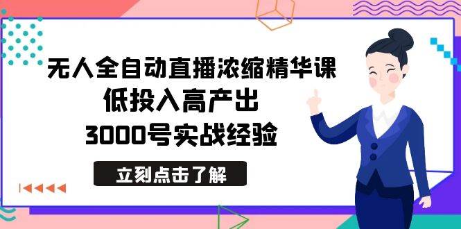 最新无人全自动直播浓缩精华课，低投入高产出，3000号实战经验网创吧-网创项目资源站-副业项目-创业项目-搞钱项目念念云网创