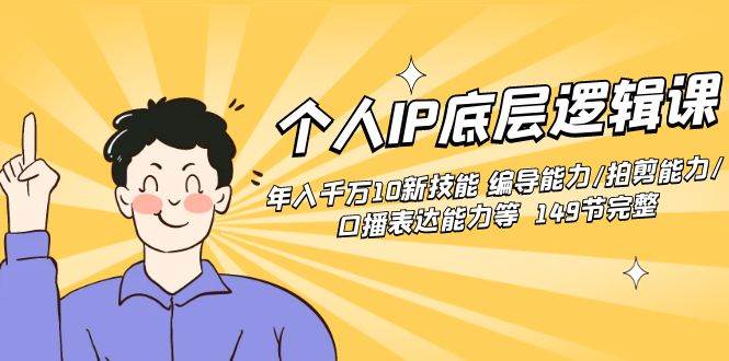 个人IP底层逻辑课：年入千万10新技能 编导能力/拍剪能力/口播表达能力等…网创吧-网创项目资源站-副业项目-创业项目-搞钱项目念念云网创
