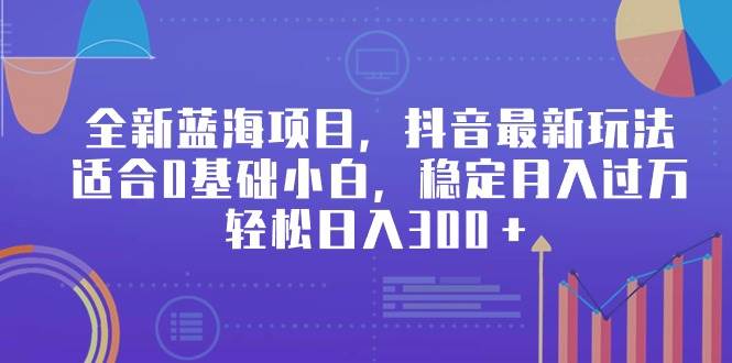 全新蓝海项目，抖音最新玩法，适合0基础小白，稳定月入过万，轻松日入300＋网创吧-网创项目资源站-副业项目-创业项目-搞钱项目念念云网创