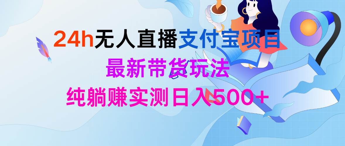 24h无人直播支付宝项目，最新带货玩法，纯躺赚实测日入500+网创吧-网创项目资源站-副业项目-创业项目-搞钱项目念念云网创