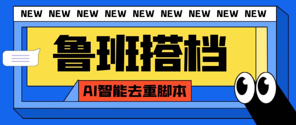 外面收费299的鲁班搭档视频AI智能全自动去重脚本，搬运必备神器【AI智能脚本】网创吧-网创项目资源站-副业项目-创业项目-搞钱项目念念云网创