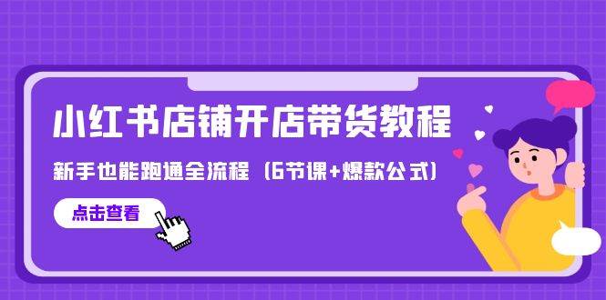 最新小红书店铺开店带货教程，新手也能跑通全流程（6节课+爆款公式）网创吧-网创项目资源站-副业项目-创业项目-搞钱项目念念云网创