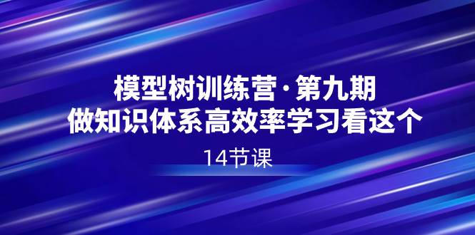 模型树特训营·第九期，做知识体系高效率学习看这个（14节课）网创吧-网创项目资源站-副业项目-创业项目-搞钱项目念念云网创
