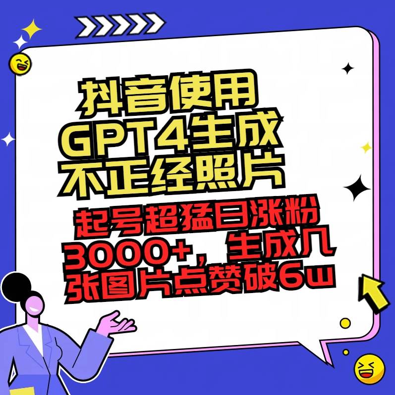 抖音使用GPT4生成不正经照片，起号超猛日涨粉3000+，生成几张图片点赞破6w+网创吧-网创项目资源站-副业项目-创业项目-搞钱项目念念云网创