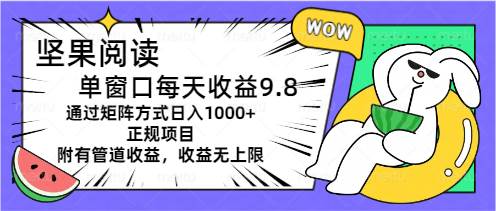 坚果阅读单窗口每天收益9.8通过矩阵方式日入1000+正规项目附有管道收益…网创吧-网创项目资源站-副业项目-创业项目-搞钱项目念念云网创