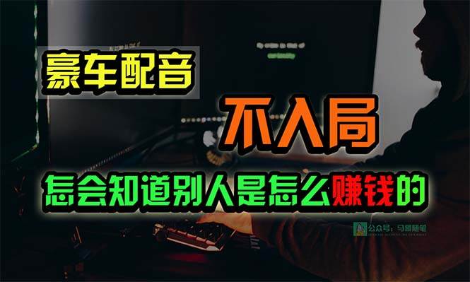 豪车配音，一个惊掉下巴，闷声发财的小生意，日赚15万!!!网创吧-网创项目资源站-副业项目-创业项目-搞钱项目念念云网创