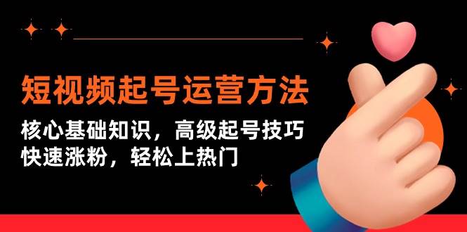 短视频起号运营方法：核心基础知识，高级起号技巧，快速涨粉，轻松上热门网创吧-网创项目资源站-副业项目-创业项目-搞钱项目念念云网创
