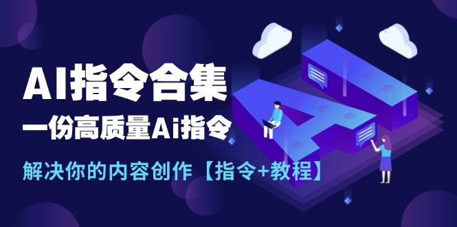 最新AI指令合集，一份高质量Ai指令，解决你的内容创作【指令+教程】网创吧-网创项目资源站-副业项目-创业项目-搞钱项目念念云网创